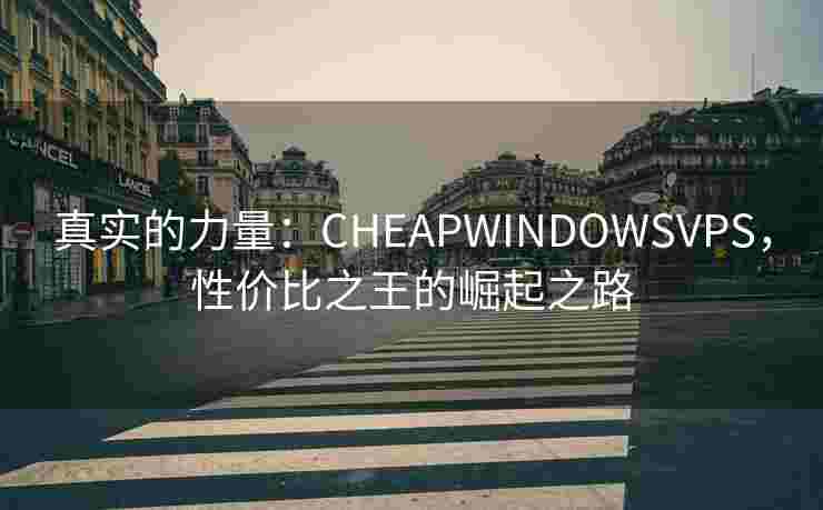 真实的力量:CHEAPWINDOWSVPS,性价比之王的崛起之路 真实的力量:CHEAPWINDOWSVPS,性价比之王的崛起之路
