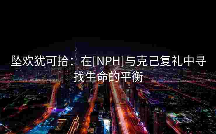 坠欢犹可拾：在[NPH]与克己复礼中寻找生命的平衡