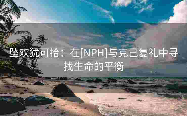 坠欢犹可拾：在[NPH]与克己复礼中寻找生命的平衡