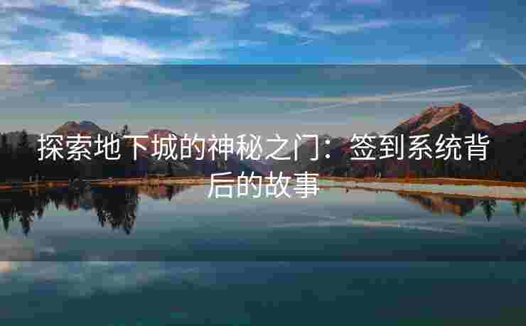 探索地下城的神秘之门:签到系统背后的故事 探索地下城的神秘之门:签到系统背后的故事