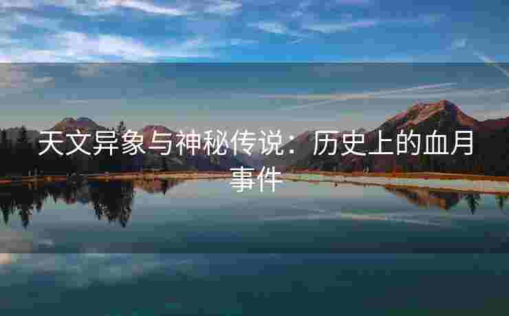 天文异象与神秘传说：历史上的血月事件