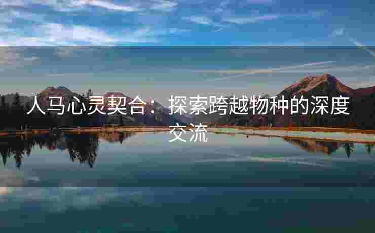 人马心灵契合：探索跨越物种的深度交流