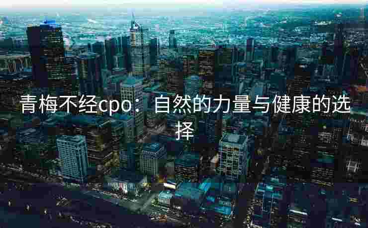 青梅不经cpo：自然的力量与健康的选择