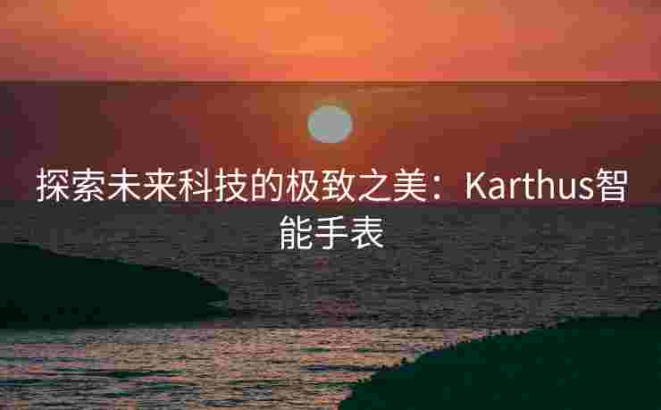 探索未来科技的极致之美：Karthus智能手表