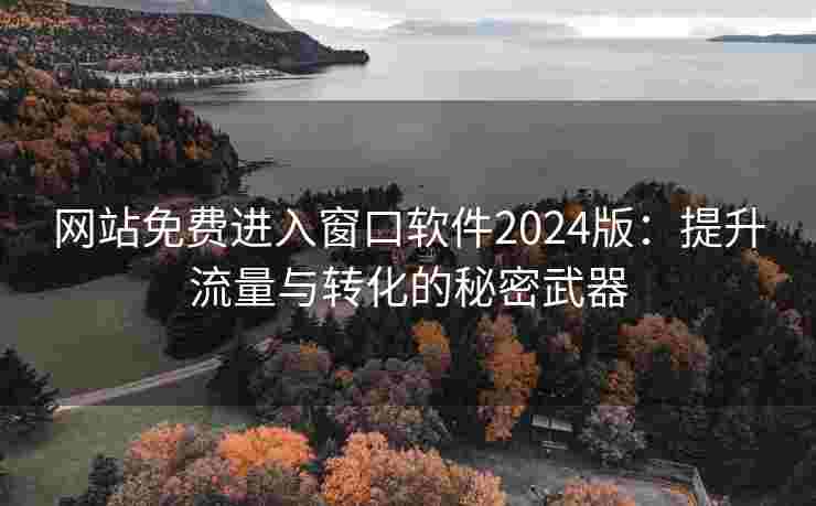 网站免费进入窗口软件2024版：提升流量与转化的秘密武器