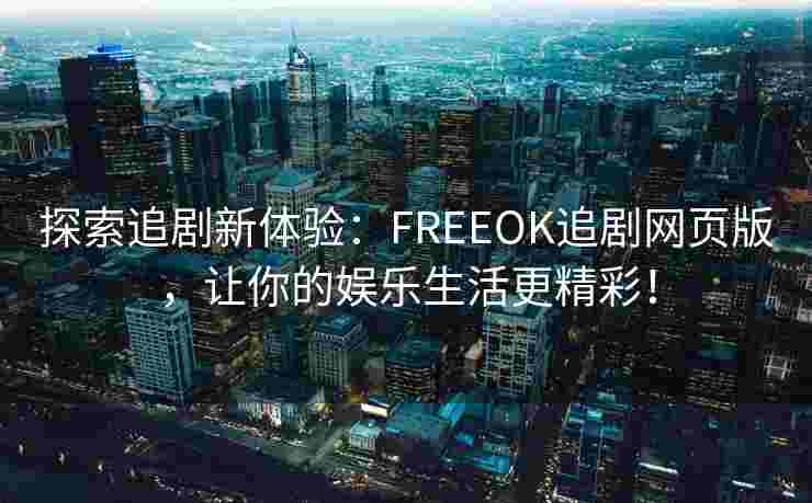探索追剧新体验：FREEOK追剧网页版，让你的娱乐生活更精彩！