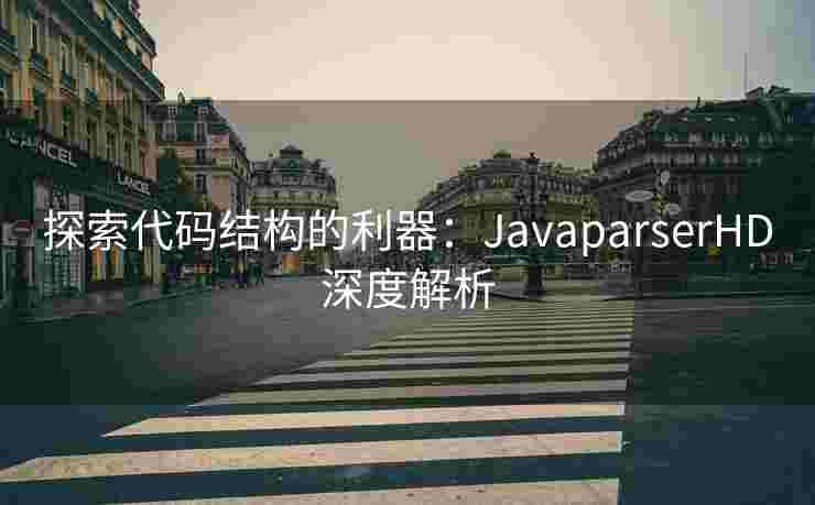 探索代码结构的利器:JavaparserHD深度解析 探索代码结构的利器:JavaparserHD深度解析