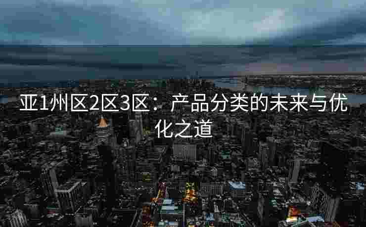 亚1州区2区3区：产品分类的未来与优化之道
