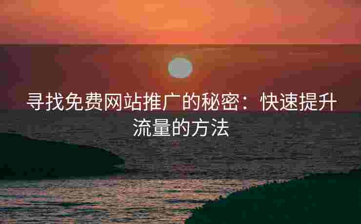 寻找免费网站推广的秘密：快速提升流量的方法